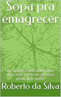 Livro Sopa pra emagrecer : Um guia para iniciciantes sobre como fazer a dieta da sopa para perder peso rápido