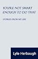You're Not Smart Enough to Do That: Stories from My Life