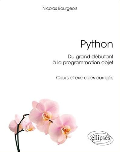 Python, du grand débutant à la programmation objet- sous-titre: cours et exercices corrigés, by Nicolas Bourgeois Python, du grand débutant à la programmation objet- sous-titre: cours et exercices corrigés, by Nicolas Bourgeois