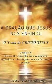 A oração que Jesus nos ensinou: O Tema de CRISTO JESUS