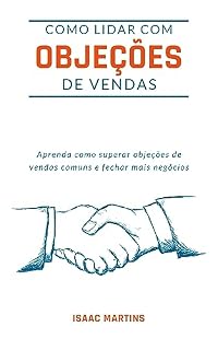 Livro COMO LIDAR COM OBJEÇÕES DE VENDAS: Aprenda como superar objeções de vendas comuns e fechar mais negócios. Transformar um Não em um Sim: O Guia Definitivo para Vendedores