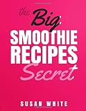 The Big Smoothie Recipes Secret: Fresh & Vibrant Smoothie Recipes to Energize, Alkalize, Lose Weight by