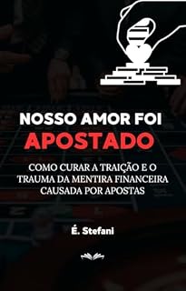 Livro NOSSO AMOR FOI APOSTADO: Como Curar a Traição e o Trauma da Mentira Financeira Causada por Apostas
