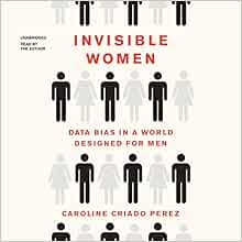 Invisible Women Data Bias In A World Designed For Men Caroline Criado Perez 9781982699345 Amazon Com Books