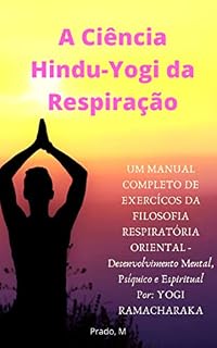 Livro A Ciência Hindu-Yogi da Respiração: Manual Completo de Exércicios da FILOSOFIA RESPIRATÓRIA ORIENTAL, Desenvolvimento Mental, Psíquico e Espiritual (Em Português - Completo)