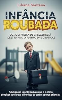Livro Adultização - Infância Roubada: Como a Pressa de Crescer Está Destruindo o Futuro das Crianças