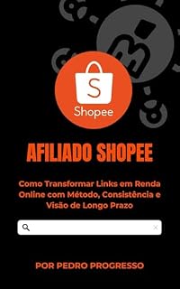 Livro Afiliado Shopee: Como Transformar Links em Renda Online com Método, Consistência e Visão de Longo Prazo (Guia Prático de Vendas Digitais)