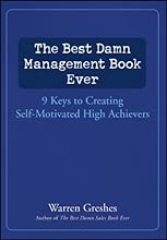 The Best Damn Management Book Ever: 9 Keys to Creating Self-Motivated High Achievers