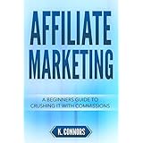 Affiliate Marketing: A Beginners Guide to Crushing It with Commissions