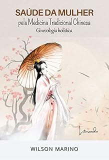 SAÚDE DA MULHER: PELA MEDICINA TRADICIONAL CHINESA GINECOLOGIA HOLÍSTICA