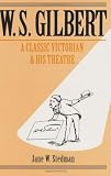 W. S. Gilbert: A Classic Victorian and His Theatre by Jane W. Stedman
