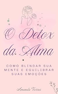 Livro O Detox da Alma: Como blindar sua mente e equilibrar suas emoções (Coleção O Detox da Alma)