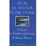 To Be Anchor in the Storm : A Guide for Families and Friends of Abused Women