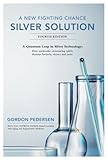 A New Fighting Chance: Silver Solution: A Quantum Leap in Silver Technology: How molecular structuring safely destroys bacteria, viruses and yeast.