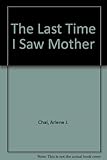 Front cover for the book The Last Time I Saw Mother by Arlene J. Chai