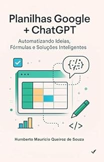 Livro Planilhas Google + ChatGPT: Automatizando Ideias, Fórmulas e Soluções Inteligentes