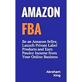 Amazon FBA: Be an Amazon Seller, Launch Private Label Products and Earn Passive Income From Your Online Business