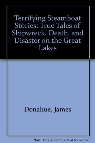 Terrifying Steamboat Stories: True Tales of Shipwreck, Death, and Disaster on the Great Lakes