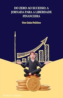 Livro Do Zero ao Sucesso: A Jornada para a Liberdade Financeira: Um guia prático para alcançar a liberdade financeira
