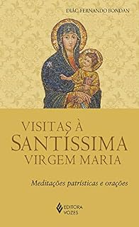 Visitas à Santíssima Virgem Maria: Meditações patrísticas e orações