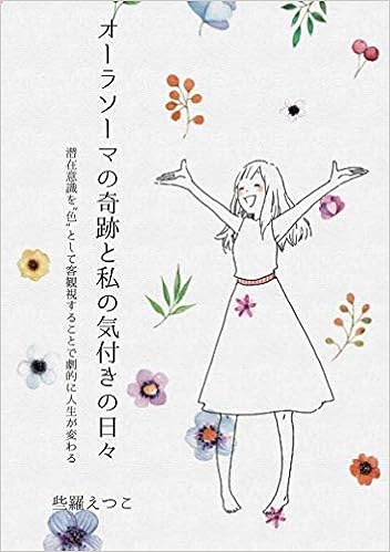 オーラソーマの奇跡と私の気付きの日々 潜在意識を 色 として客観視することで劇的に人生が変わる 些羅えつこ 本 通販 Amazon