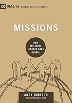 Missions: How the Local Church Goes Global (9marks: Building Healthy Churches) Missions: How the Local Church Goes Global (9marks: Building Healthy Churches)