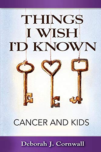 Things I Wish I'd Known: Cancer and Kids by Deborah J. Cornwall