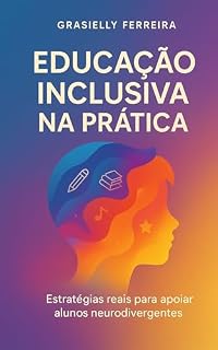 Livro Educação Inclusiva na Prática: Estratégias reais para apoiar alunos neurodivergentes (Coleção- Mundo da Neurodiversidade)