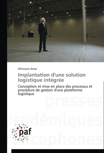 Implantation d'une solution logistique intégrée: Conception et mise en place des processus et procédure de gestion d'une plateforme logistique (Omn.Pres.Franc.) (French Edition) by Othmane Amar