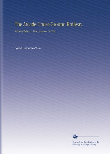 The Arcade Under-Ground Railway.: Report of Egbert L. Viele, Engineer in Chief.