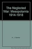 Front cover for the book The neglected war: Mesopotamia, 1914-1918 by A. J. Barker