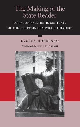 The Making of the State Reader: Social and Aesthetic Contexts of the Reception of Soviet Literature by Evgeny Dobrenko
