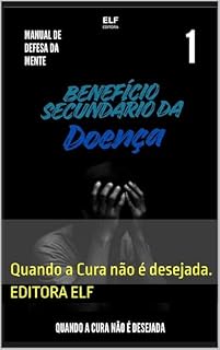 Livro Benefício Secundário da Doença : Quando a Cura não é desejada. (Manual de Defesa da Mente Livro 1)
