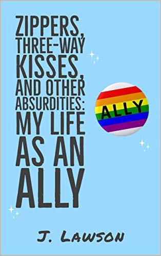 Zippers, Three-Way Kisses, And Other Absurdities: My Life as an Ally