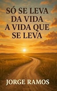 Livro SÓ SE LEVA DA VIDA A VIDA QUE SE LEVA : Uma reflexão do que realmente importa na nossa jornada (CONSCIÊNCIA E EVOLUÇÃO HUMANA Livro 3)