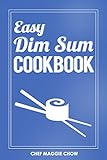 Easy Dim Sum Cookbook (Dim Sum Cookbook, Dim Sum Recipes, Chinese Dim Sum, Chinese Dumplings 1) by Chef Maggie Chow