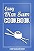 Easy Dim Sum Cookbook (Dim Sum Cookbook, Dim Sum Recipes, Chinese Dim Sum, Chinese Dumplings 1) by Chef Maggie Chow