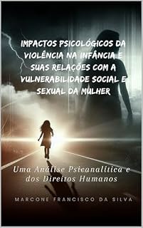Livro Impactos Psicológicos da Violência na Infância e Suas Relações com a Vulnerabilidade Social e Sexual da Mulher: Uma Análise Psicanalítica e dos Direitos Humanos