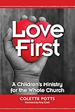 Love First: A Children's Ministry for the Whole Church by Colette Potts