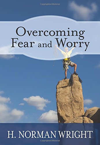 Overcoming Fear And Worry By H. Norman Wright by H. Norman Wright