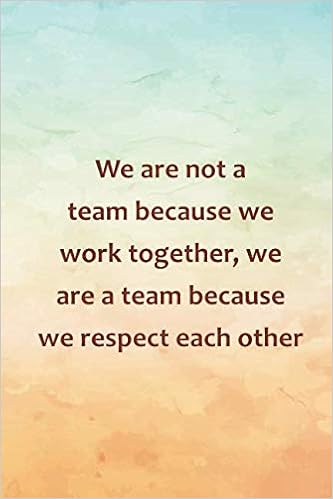 Respect Quotes For Work We Are Not A Team Because We Work Together, We Are A Team Because We Respect  Each Other: Inspirational Life Quote Blank Lined Notebook: Amazon.co.uk:  Johnson, Abigail: 9781794413108: Books