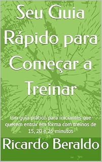 Livro Seu Guia Rápido para Começar a Treinar: Um guia prático para iniciantes que querem entrar em forma com treinos de 15, 20 e 25 minutos