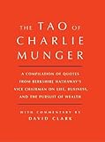 Tao of Charlie Munger: A Compilation of Quotes from Berkshire Hathaway's Vice Chairman on Life, Business, and the Pursuit of Wealth With Commentary by David Clark