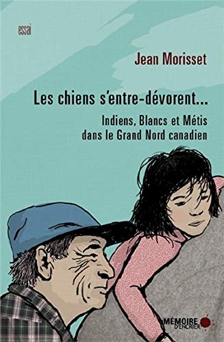 Les Chiens S Entre Devorent Indiens Blancs Et Metis Dans Le Grand Nord Canadien Essai French Edition Morisset Jean Amazon Com Books