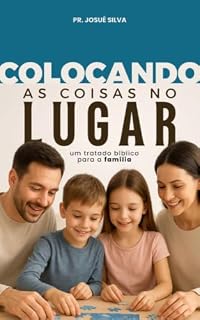 Livro Família: Colocando as coisas no lugar: Um tratado bíblico para a família: família cristã, espiritualidade, fé, cura familiar