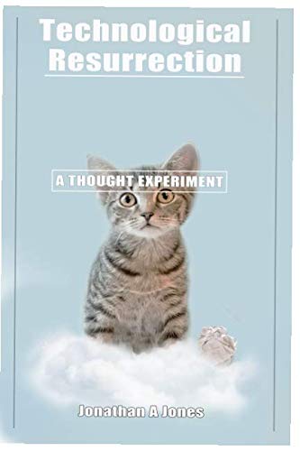 Technological Resurrection: A Thought Experiment by Jonathan Alexander Jones
