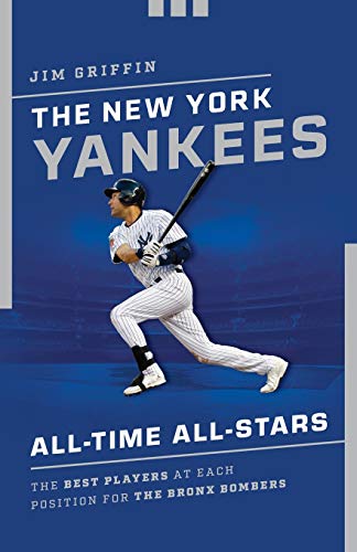 The New York Yankees All-Time All-Stars: The Best Players at Each Position for the Bronx Bombers