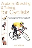 Anatomy, Stretching & Training for Cyclists: A Step-by-Step Guide to Getting the Most from Your Bicy by Lisa Purcell