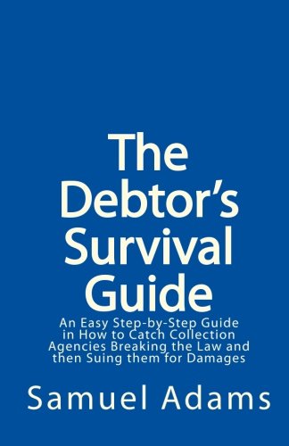 The Debtor's Survival Guide: An Easy Step-by-Step Guide in How to Catch Collection Agencies Breaking the Law and then Suing them for Damages