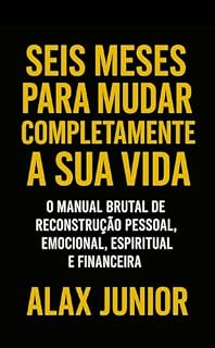 Livro SEIS MESES PARA MUDAR COMPLETAMENTE A SUA VIDA: O manual brutal de reconstrução pessoal, emocional, espiritual e financeira